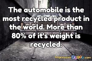 The automobile is the most recycled product in the world.