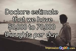 Doctors estimate that we have 50,000 to 70,000 thoughts per day.