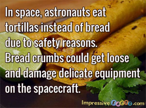 In space, astronauts eat tortillas instead of bread due to safety reasons.  Bread crumbs could get loose and damage delicate equipment on the spacecraft.